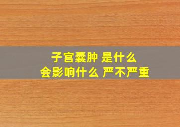 子宫囊肿 是什么 会影响什么 严不严重